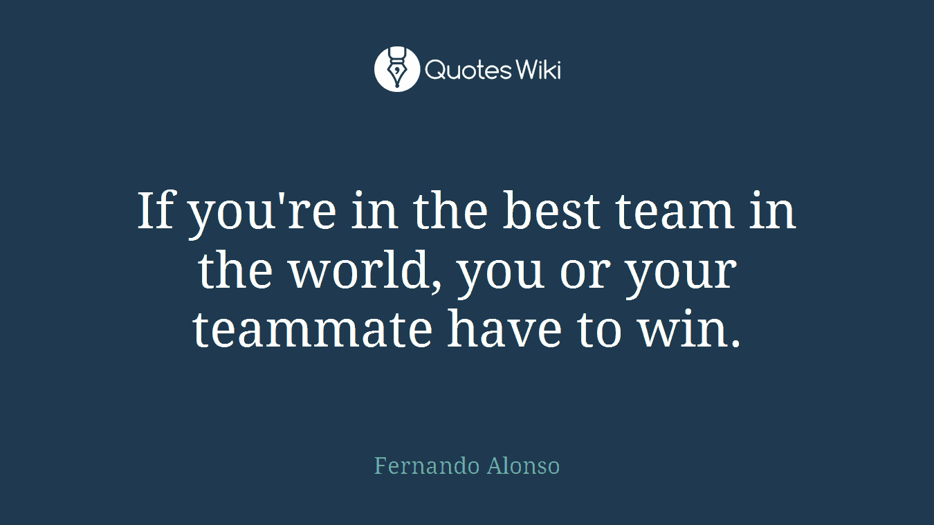 If you're in the best team in the world, you or your teammate have to win.