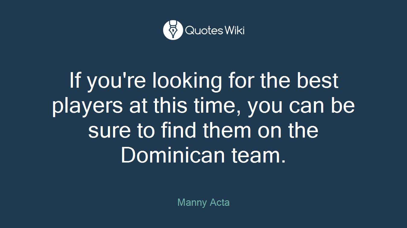 If you're looking for the best players at this time, you can be sure to find them on the Dominican team.