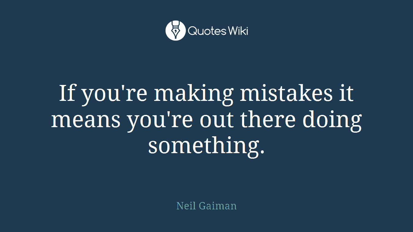 If you're making mistakes it means you're out there doing something.