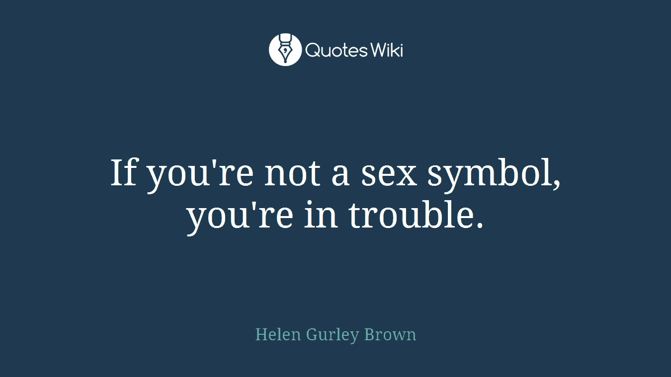 If you're not a sex symbol, you're in trouble.