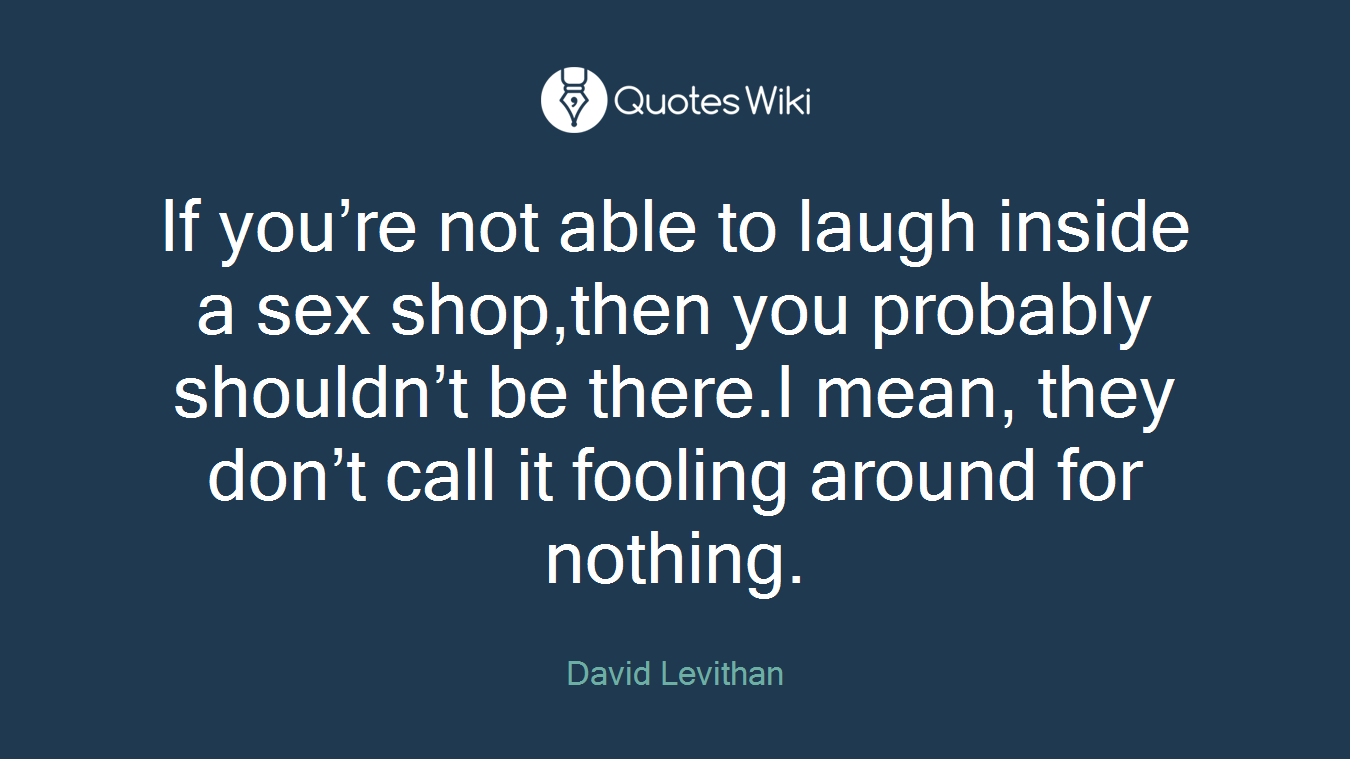 If you’re not able to laugh inside a sex shop,then you probably shouldn’t be there.I mean, they don’t call it fooling around for nothing.