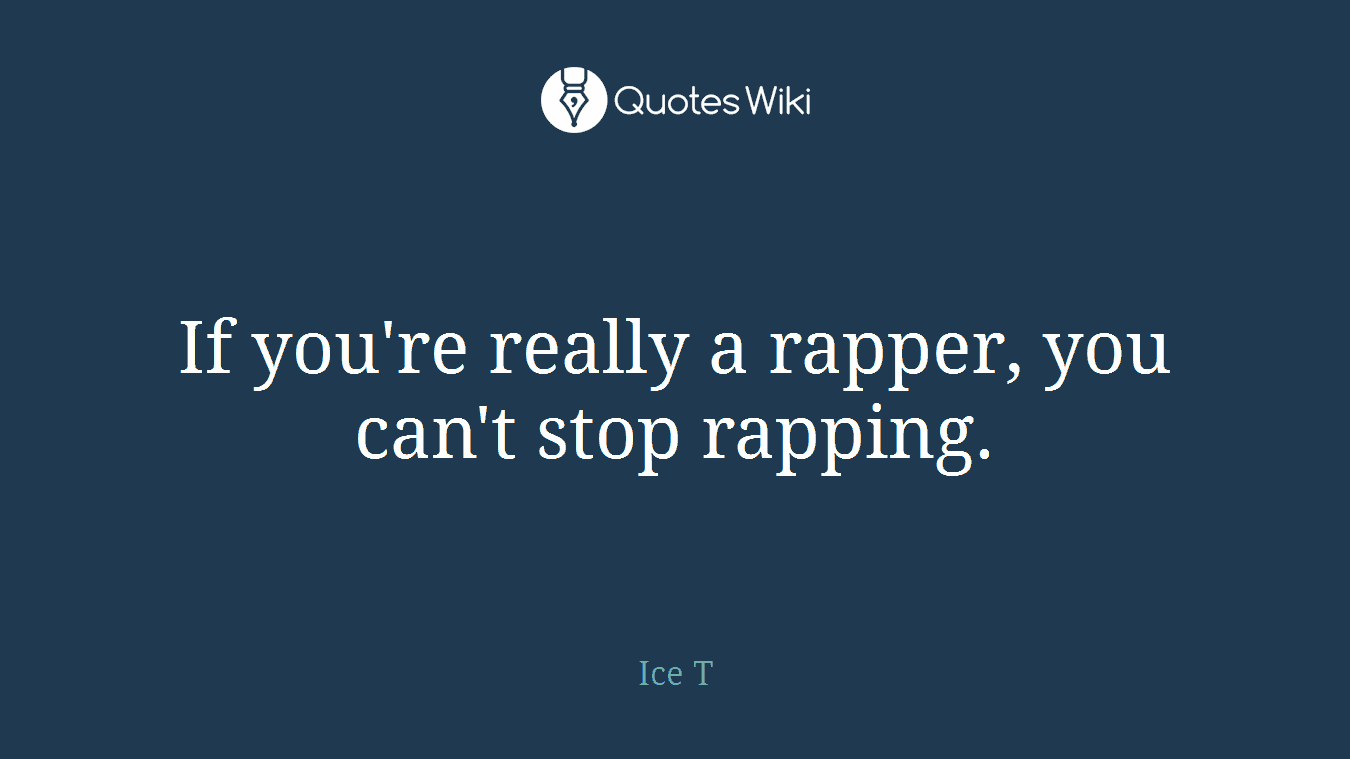If you're really a rapper, you can't stop rapping.