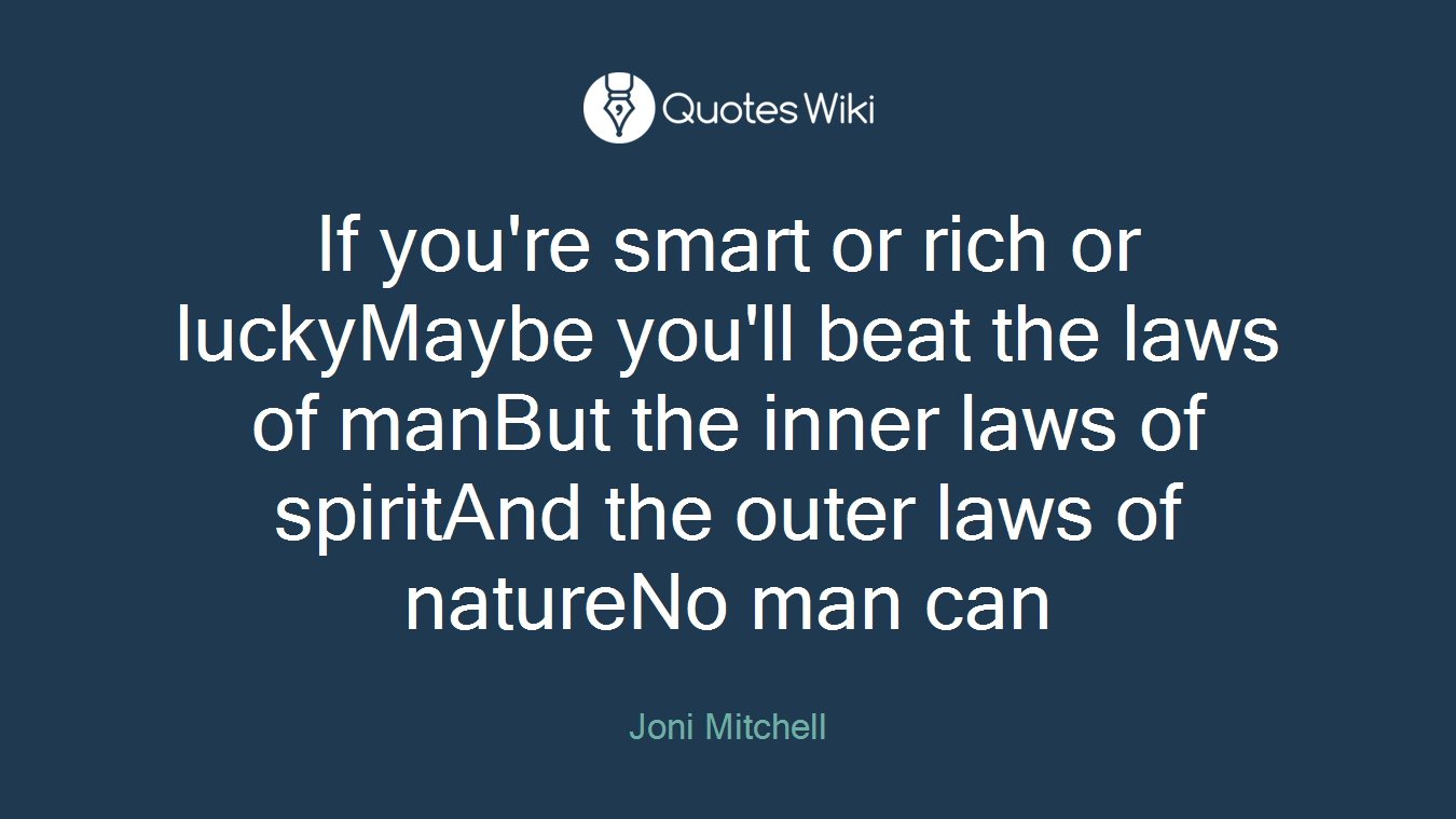 If you're smart or rich or luckyMaybe you'll beat the laws of manBut the inner laws of spiritAnd the outer laws of natureNo man can