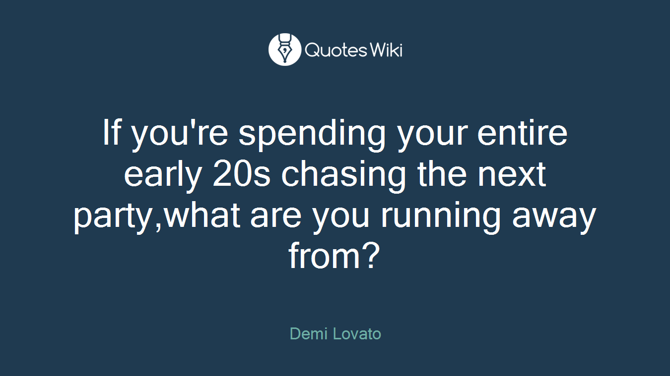 If you're spending your entire early 20s chasing the next party,what are you running away from?