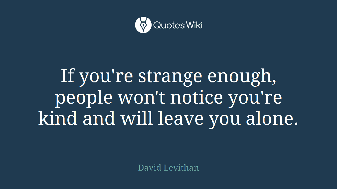 If you're strange enough, people won't notice you're kind and will leave you alone.