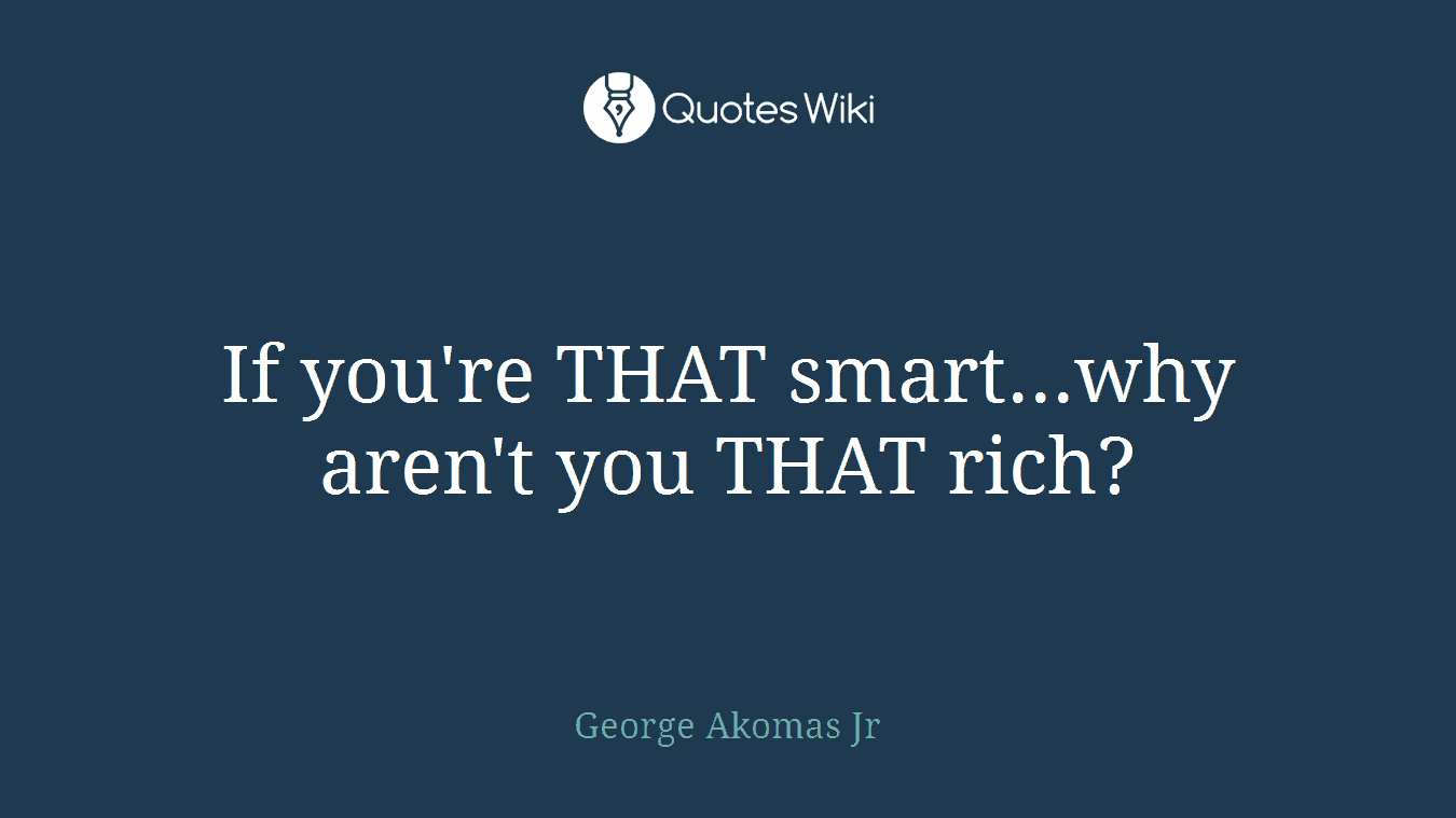If you're THAT smart...why aren't you THAT rich?