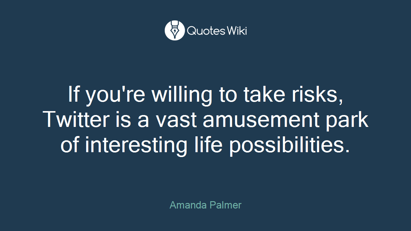 If you're willing to take risks, Twitter is a vast amusement park of interesting life possibilities.