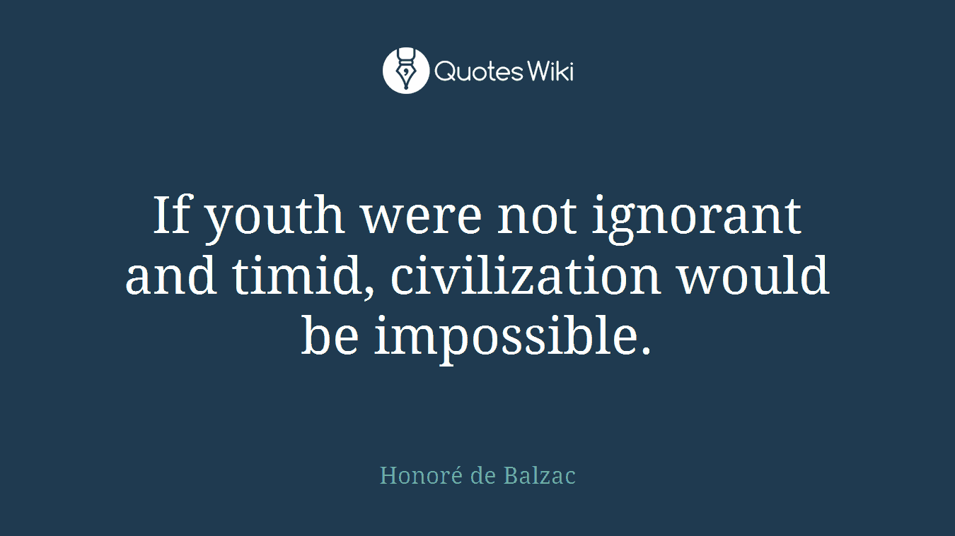 If youth were not ignorant and timid, civilization would be impossible.