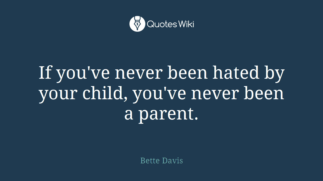 If you've never been hated by your child, you've never been a parent.
