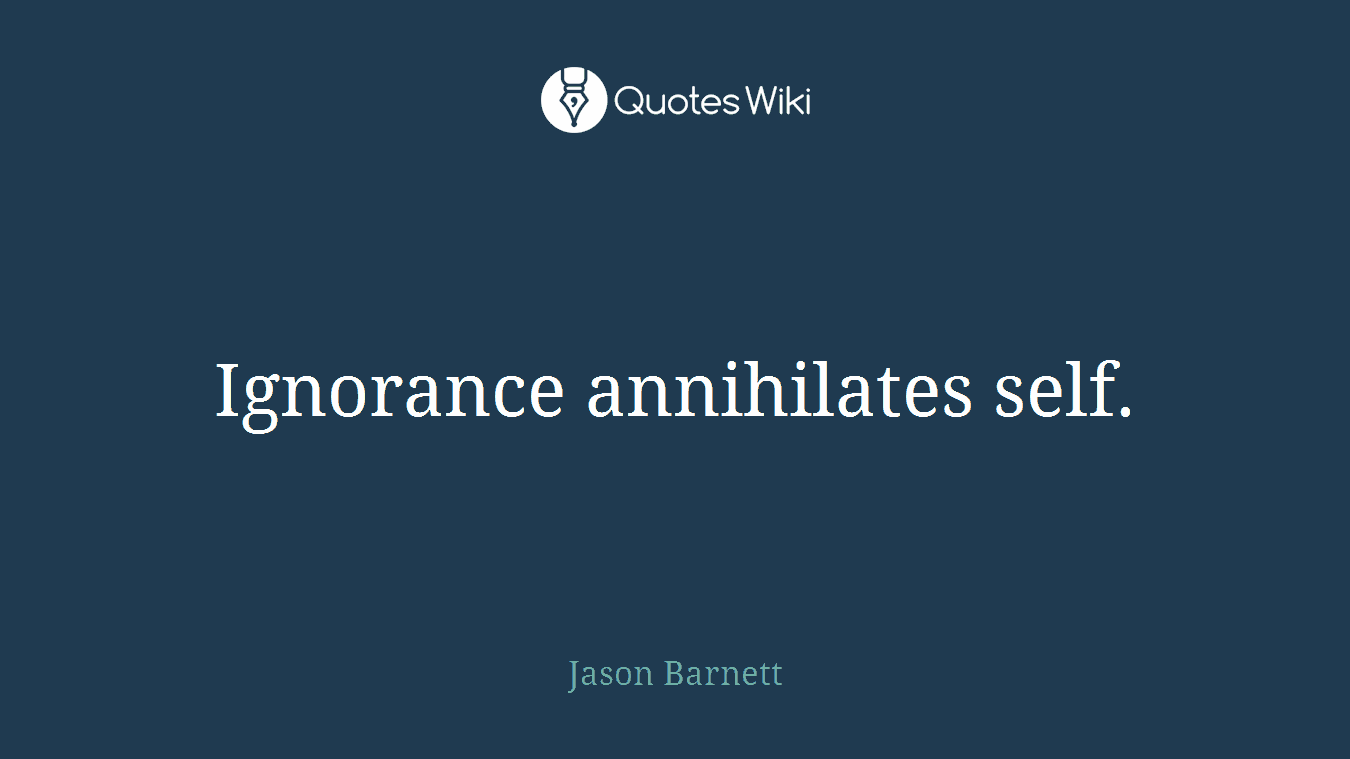 Ignorance annihilates self.