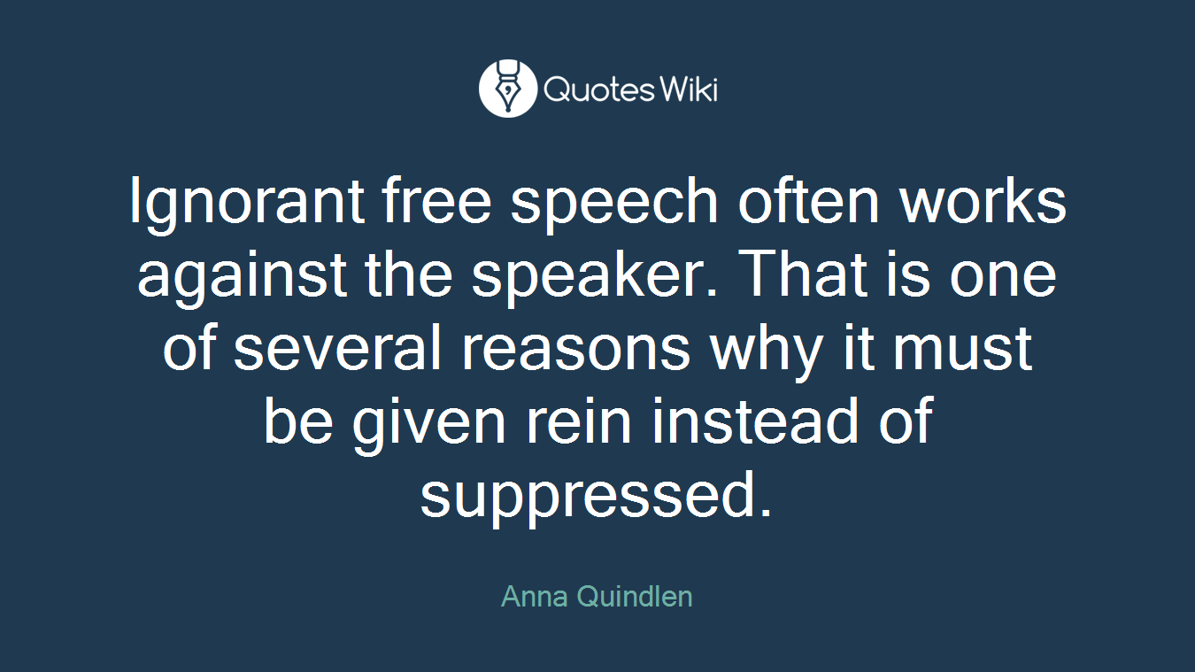 Ignorant free speech often works against the speaker. That is one of several reasons why it must be given rein instead of suppressed.