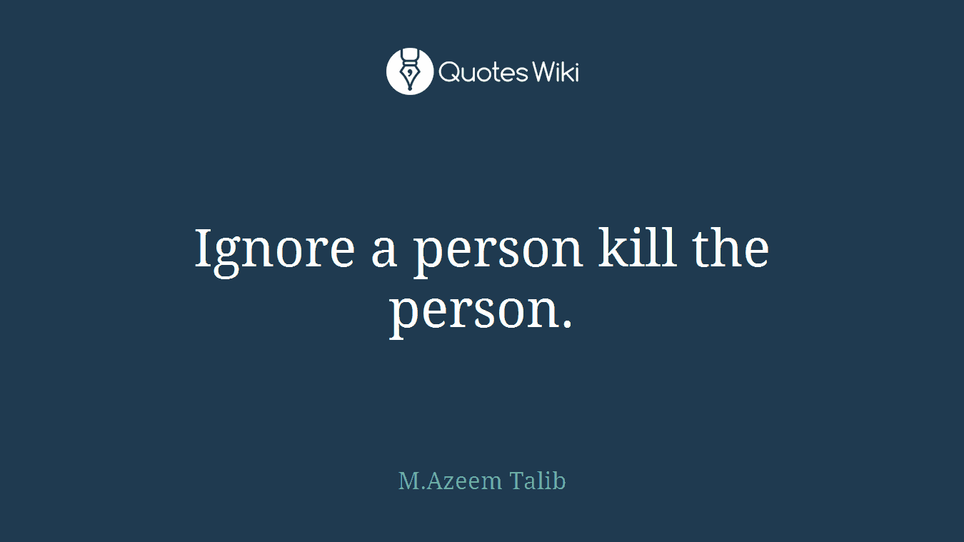 Ignore a person kill the person.