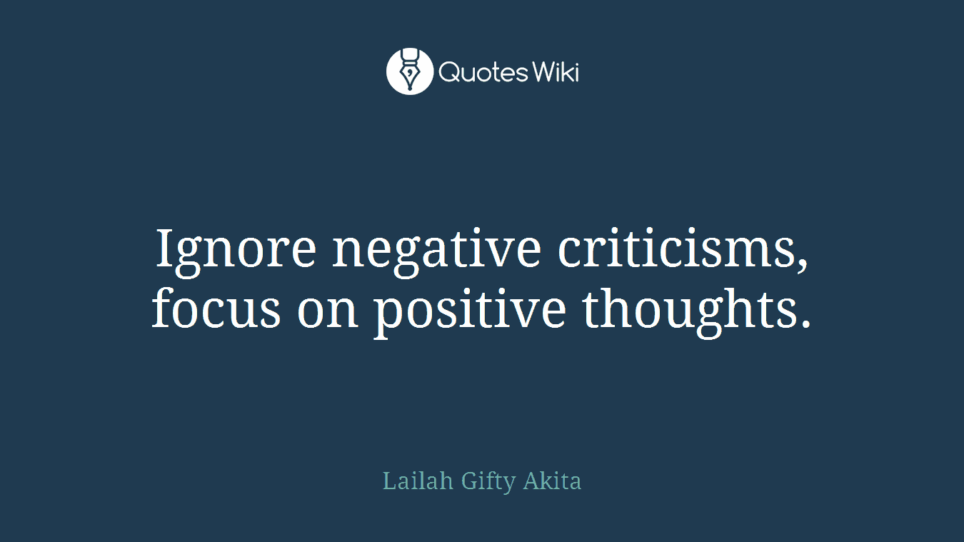 Ignore negative criticisms, focus on positive thoughts.
