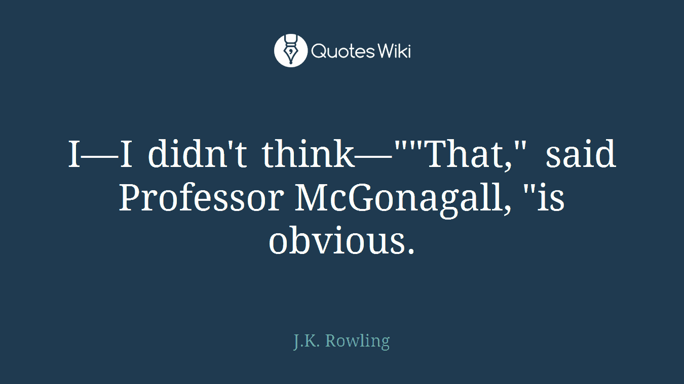 I—I didn't think—""That," said Professor McGonagall, "is obvious.