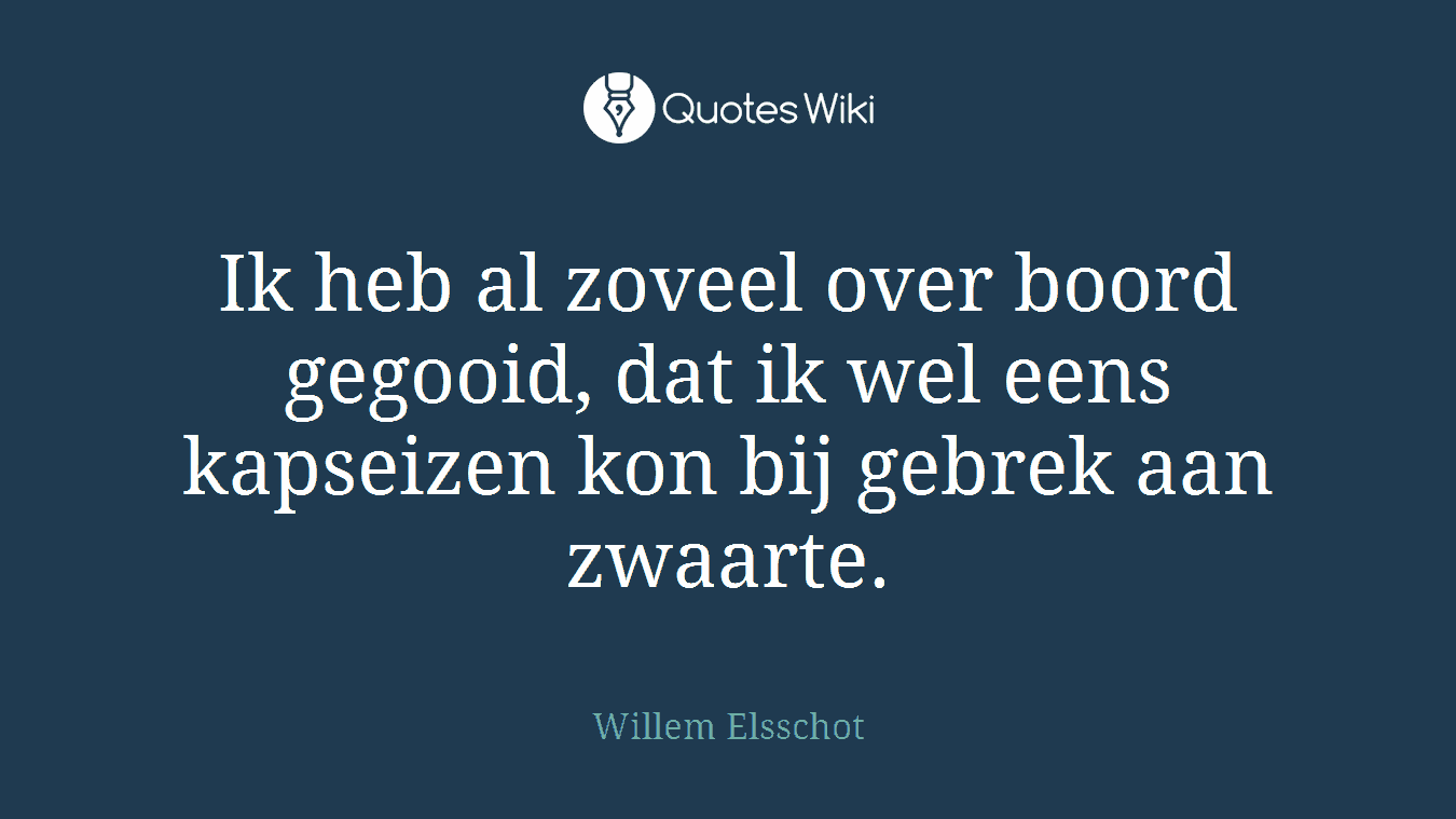 Ik heb al zoveel over boord gegooid, dat ik wel eens kapseizen kon bij gebrek aan zwaarte.