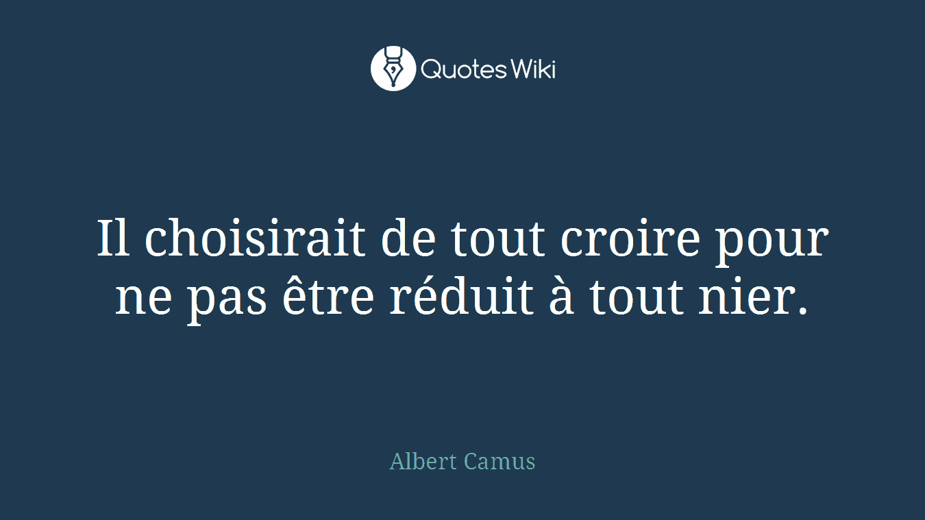Il choisirait de tout croire pour ne pas être réduit à tout nier.