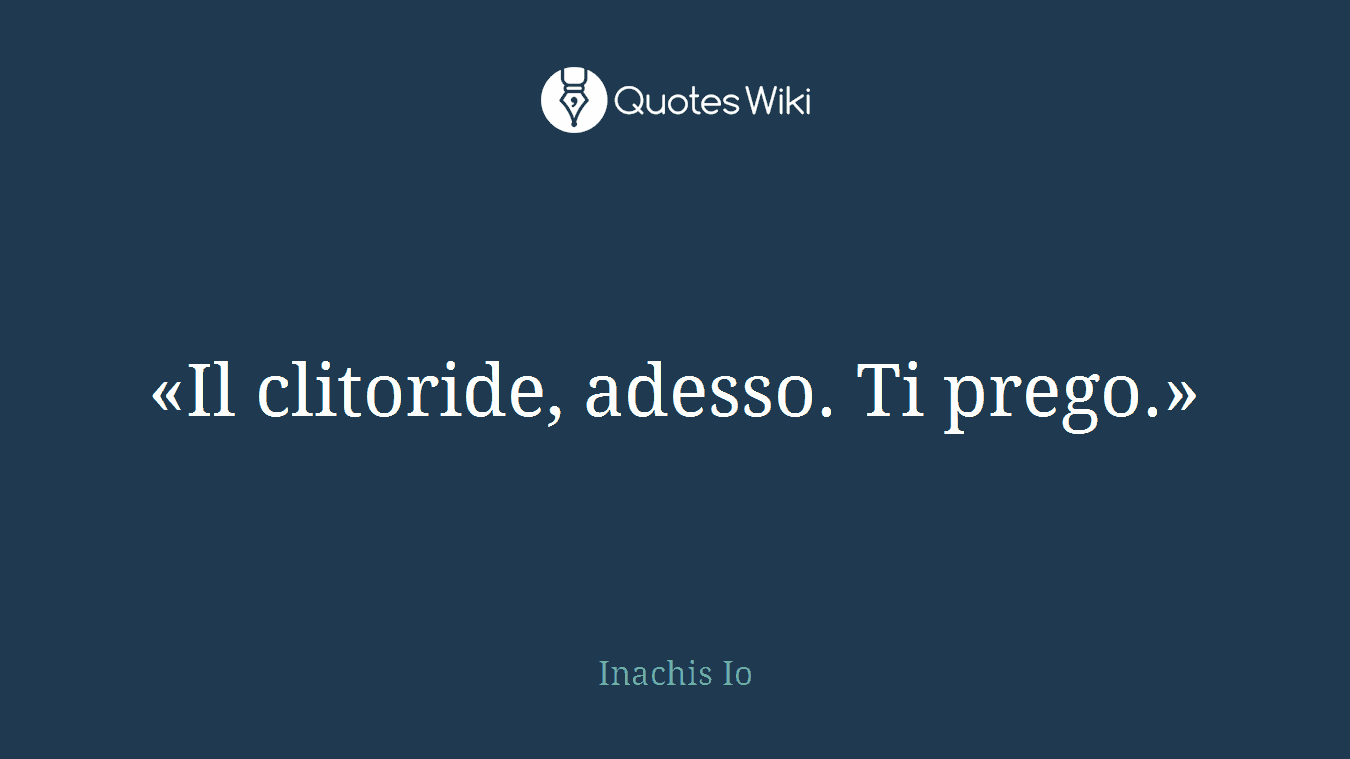 «Il clitoride, adesso. Ti prego.»