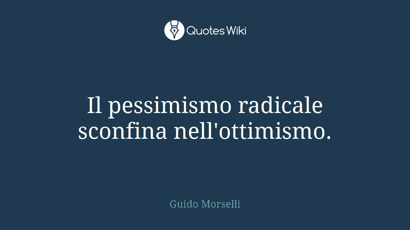 Il pessimismo radicale sconfina nell'ottimismo.