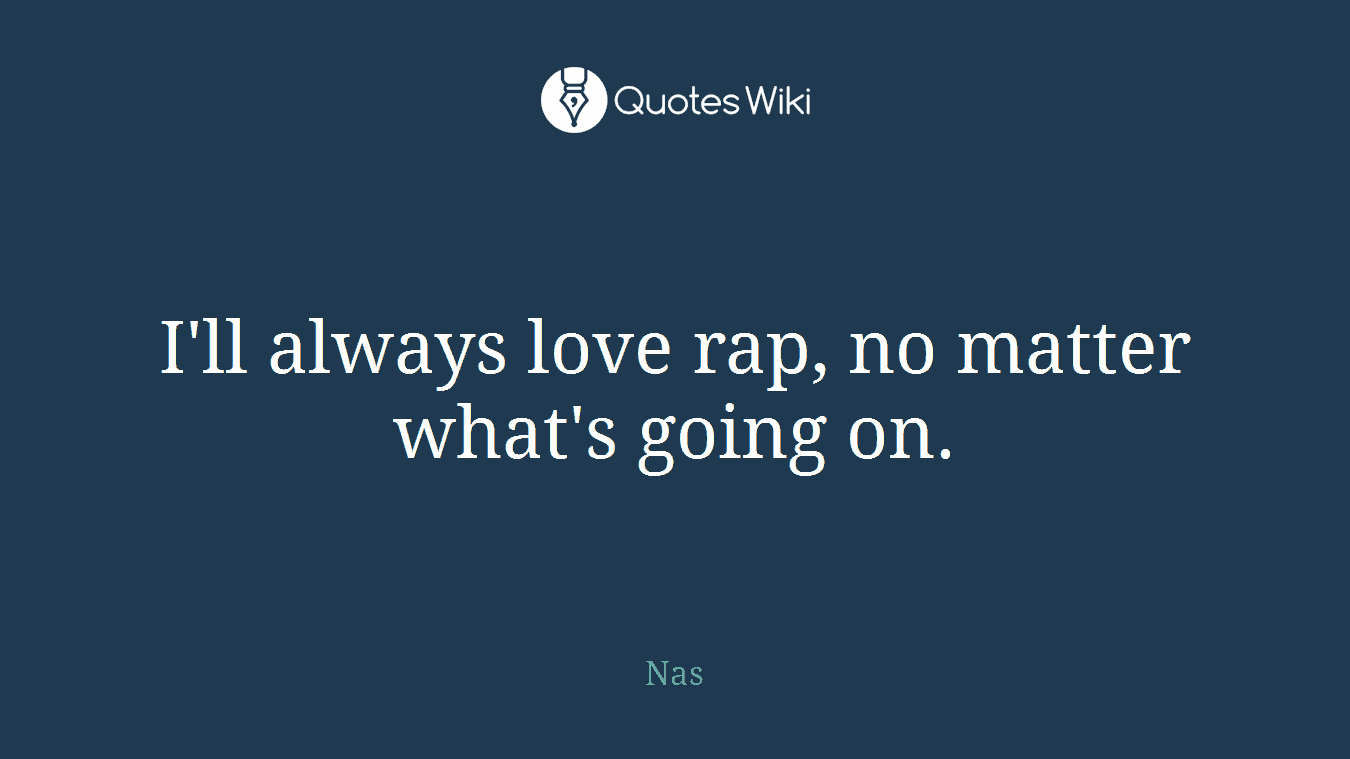 I'll always love rap, no matter what's going on.