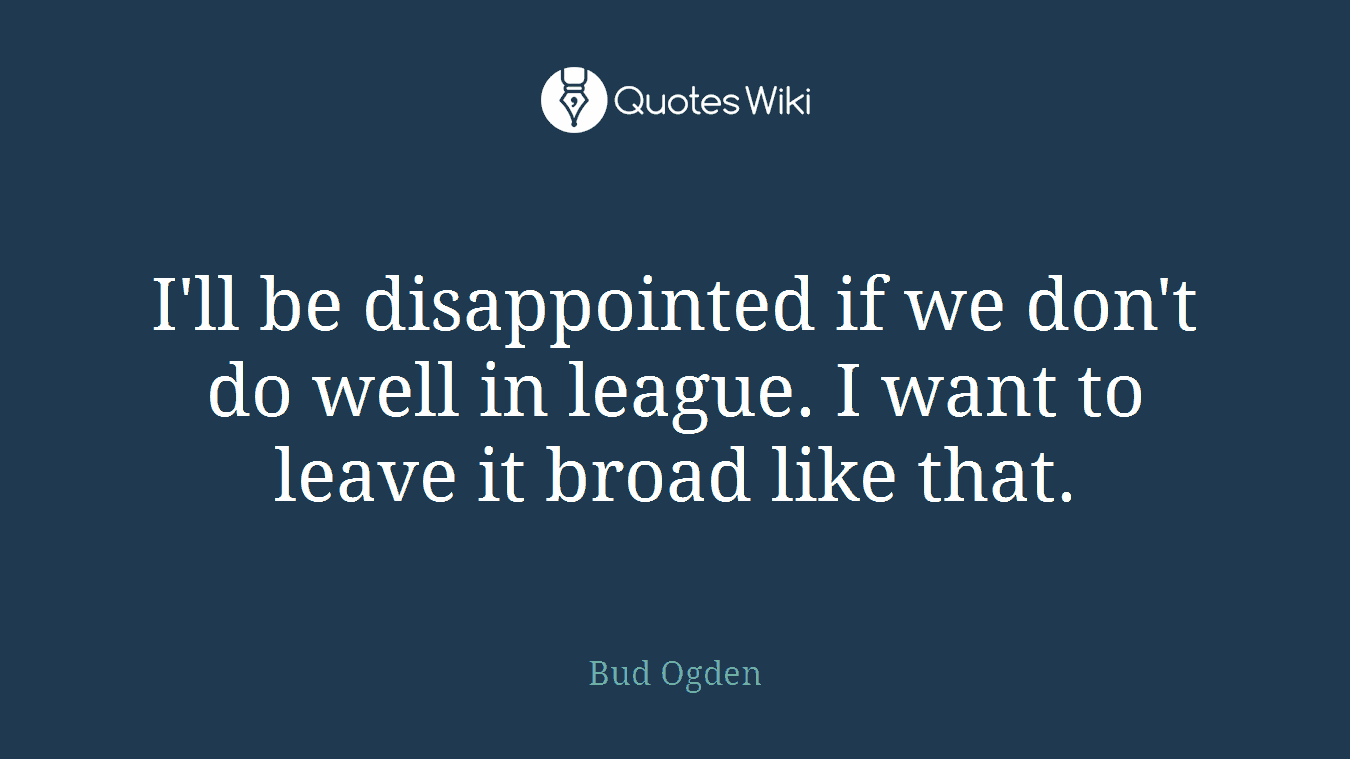 I'll be disappointed if we don't do well in league. I want to leave it broad like that.