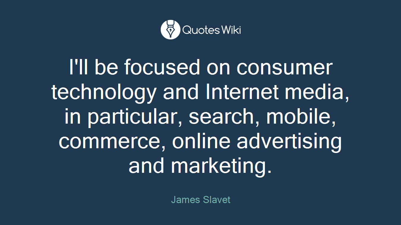 I'll be focused on consumer technology and Internet media, in particular, search, mobile, commerce, online advertising and marketing.