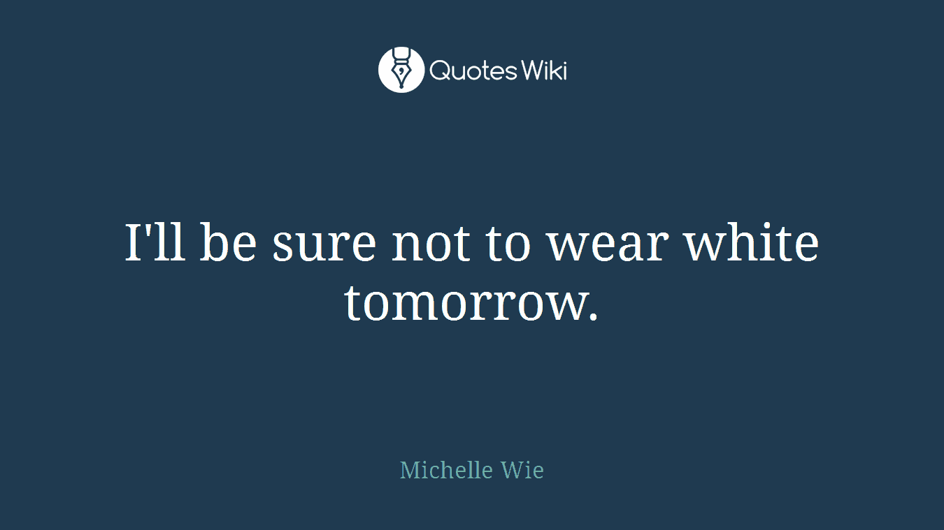I'll be sure not to wear white tomorrow.