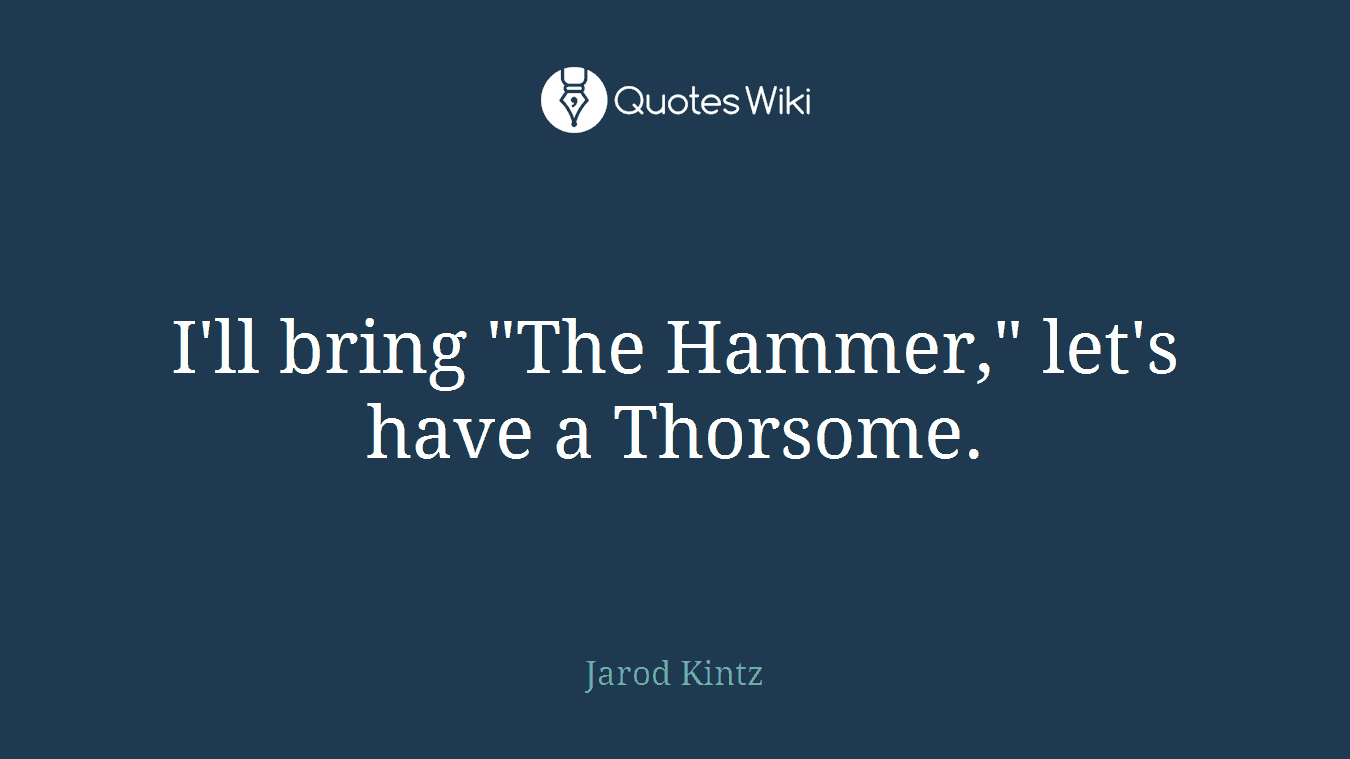 I'll bring "The Hammer," let's have a Thorsome.