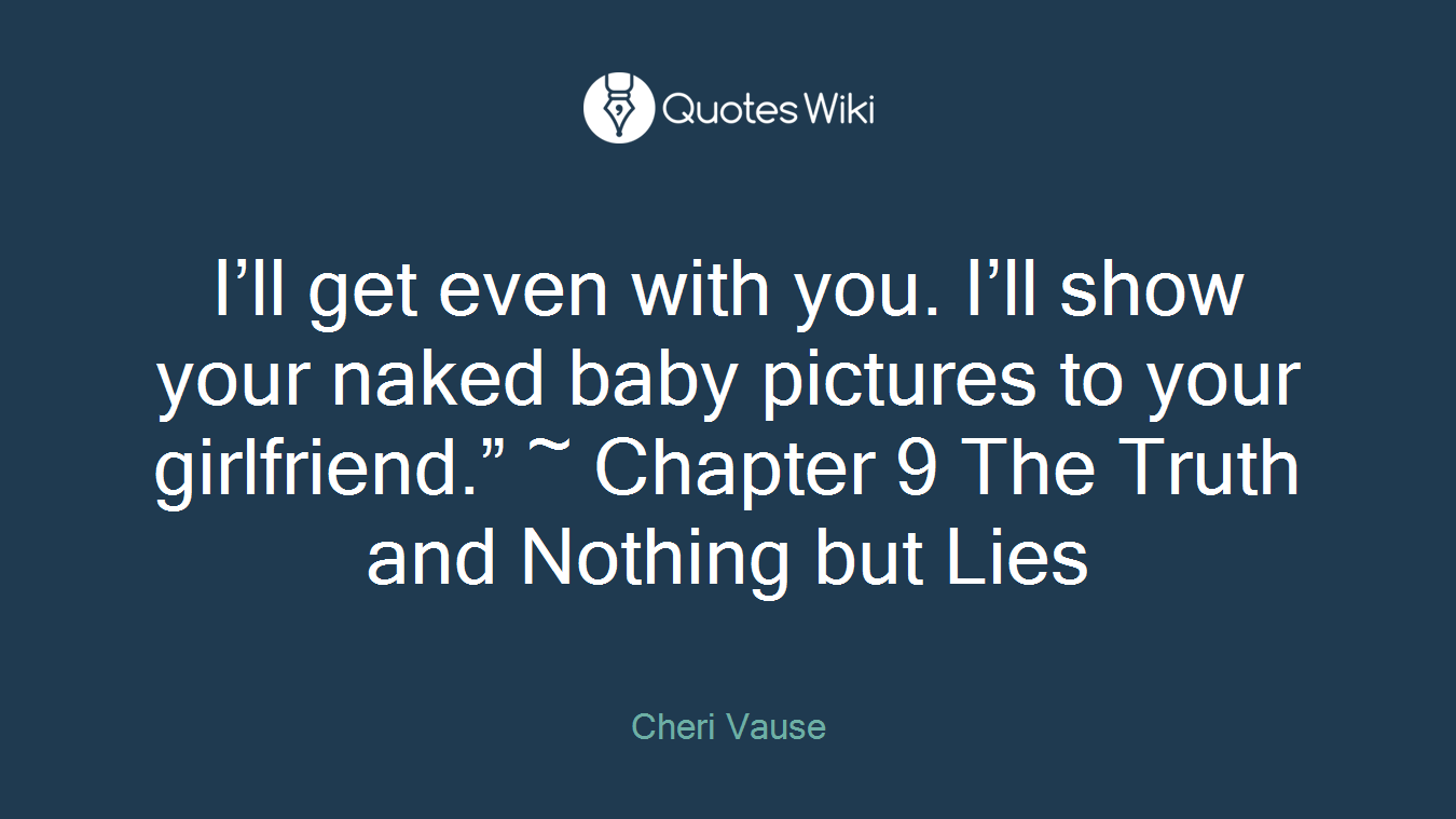 I’ll get even with you. I’ll show your naked baby pictures to your girlfriend.” ~ Chapter 9 The Truth and Nothing but Lies