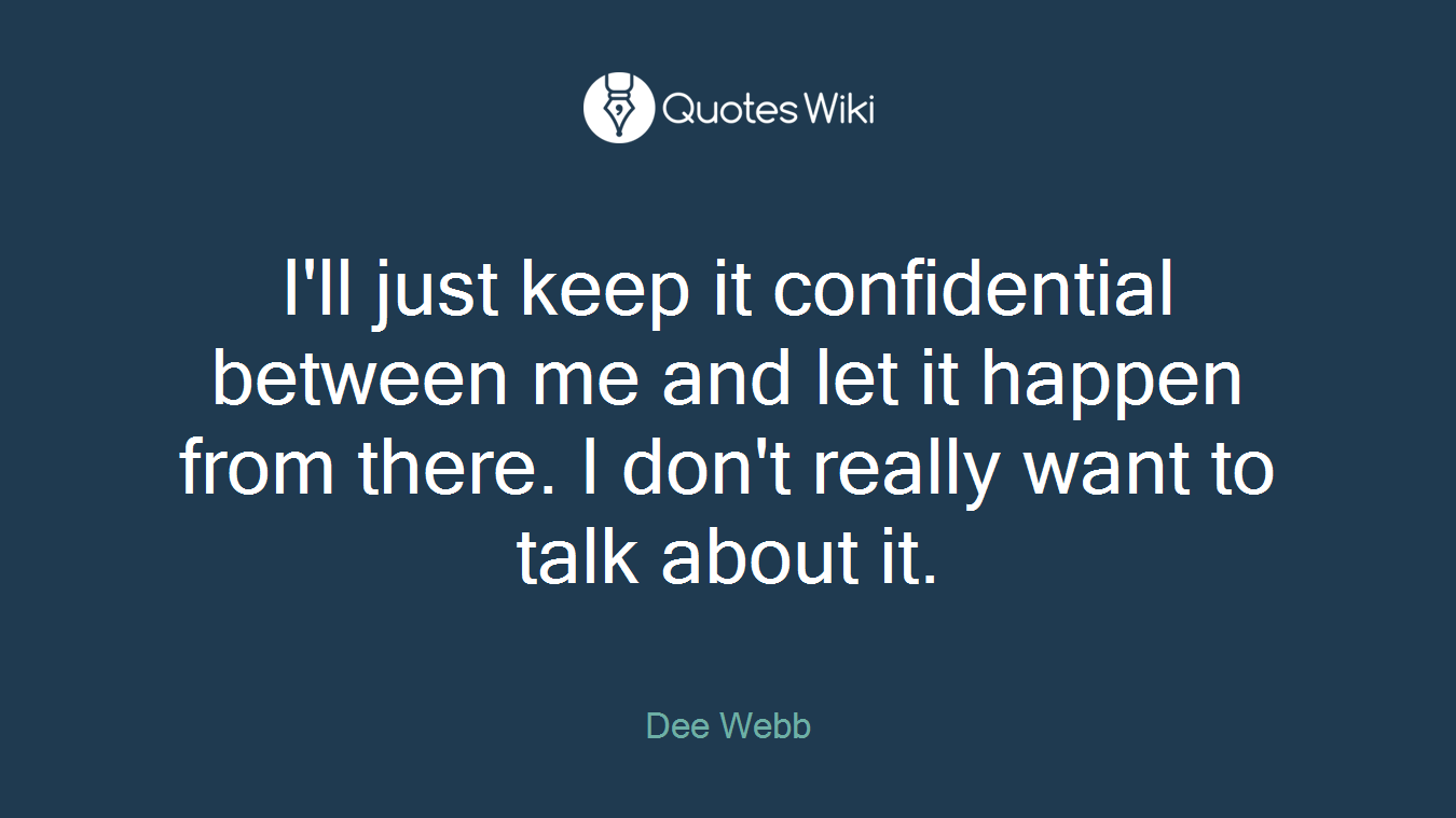 I'll just keep it confidential between me and let it happen from there. I don't really want to talk about it.