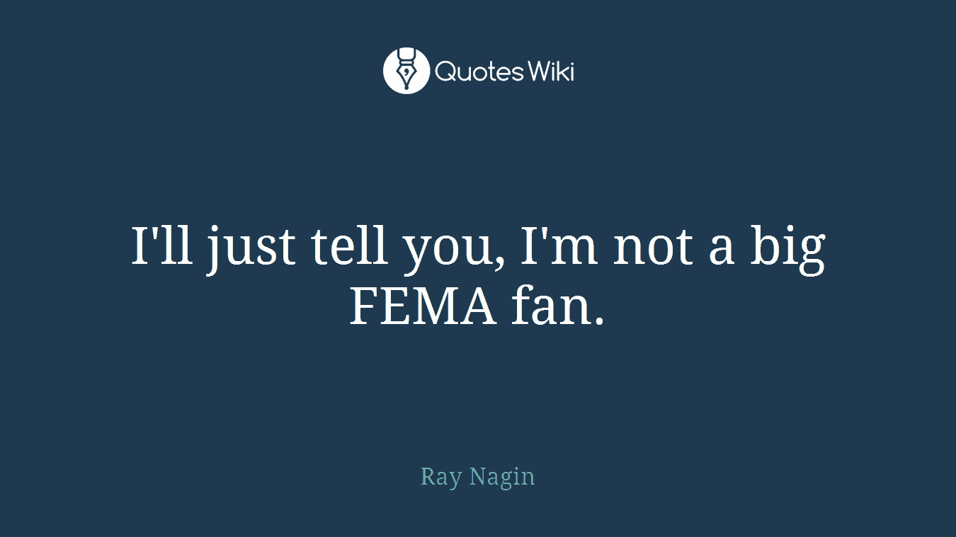 I'll just tell you, I'm not a big FEMA fan.