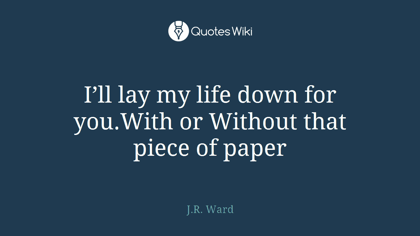 I’ll lay my life down for you.With or Without that piece of paper
