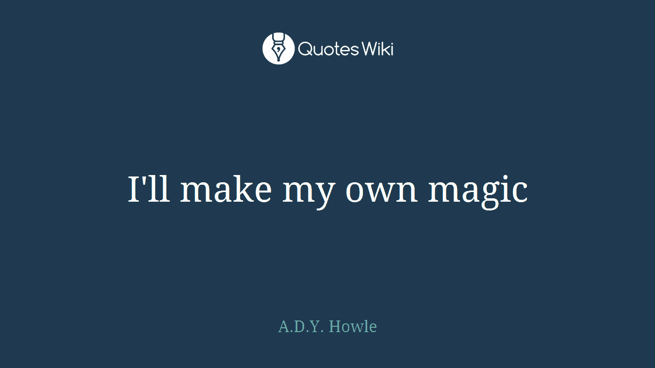 I'll make my own magic