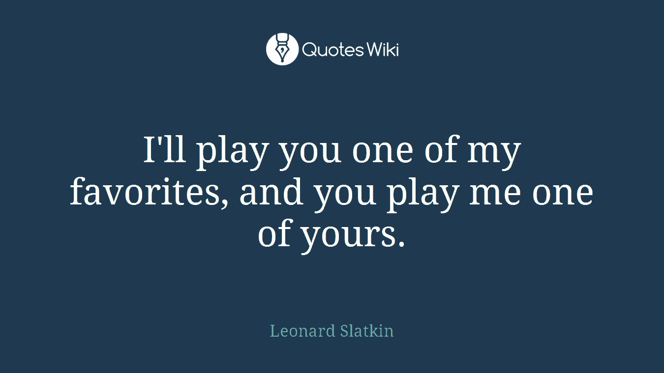 I'll play you one of my favorites, and you play me one of yours.