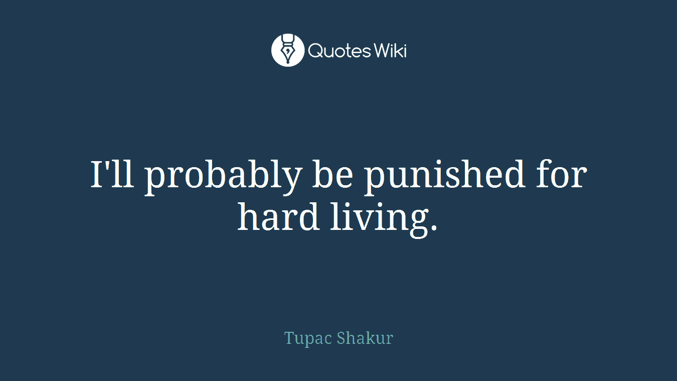 I'll probably be punished for hard living.