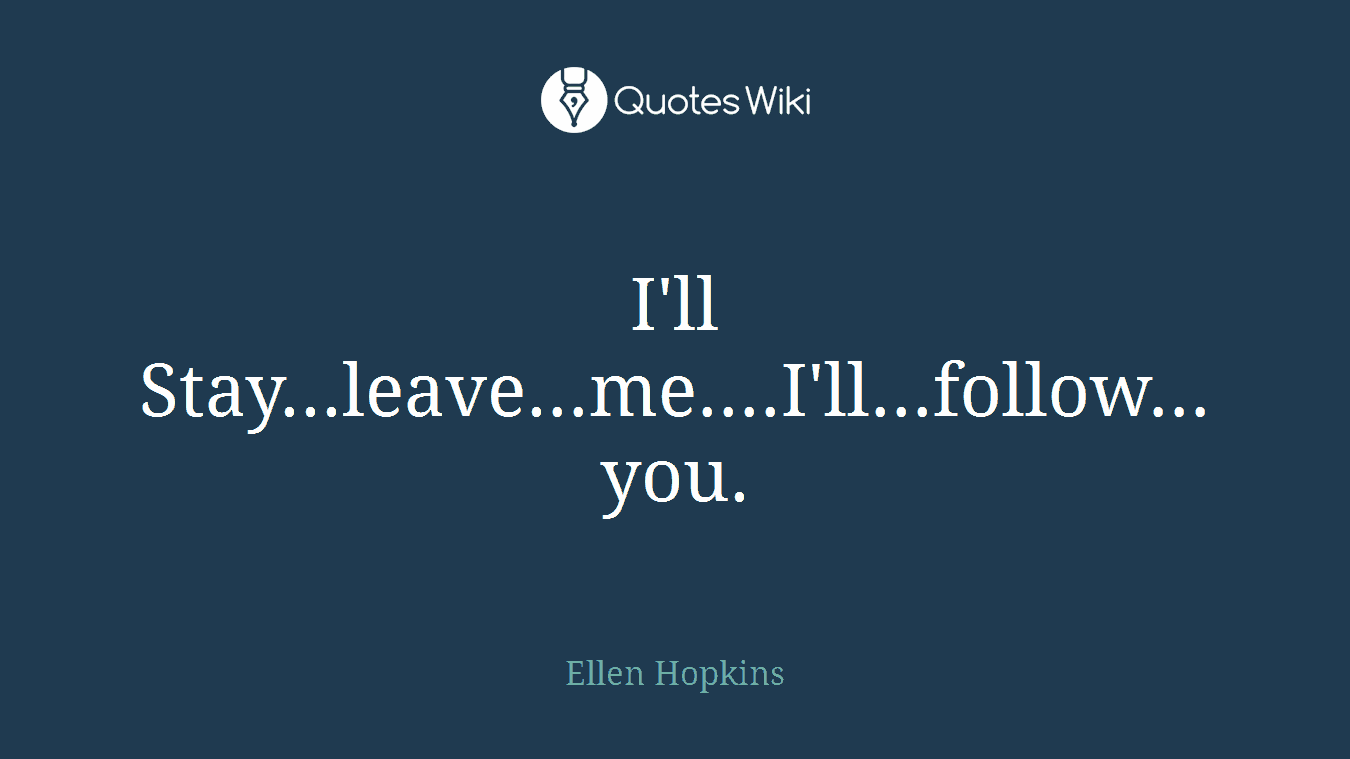 I'll Stay...leave...me....I'll...follow...you.