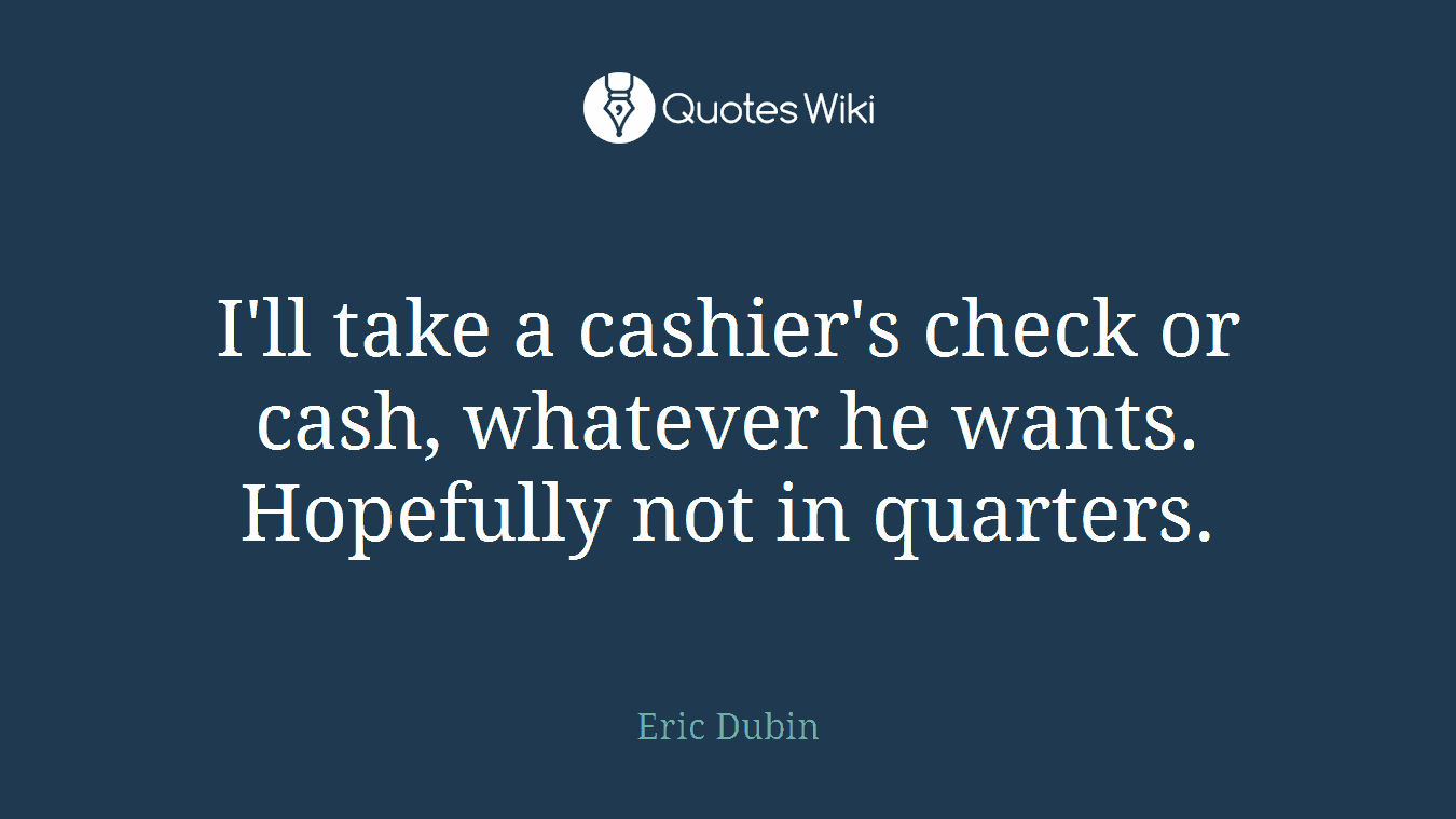 I'll take a cashier's check or cash, whatever he wants. Hopefully not in quarters.