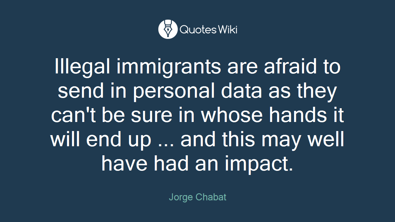 Illegal immigrants are afraid to send in personal data as they can't be sure in whose hands it will end up ... and this may well have had an impact.