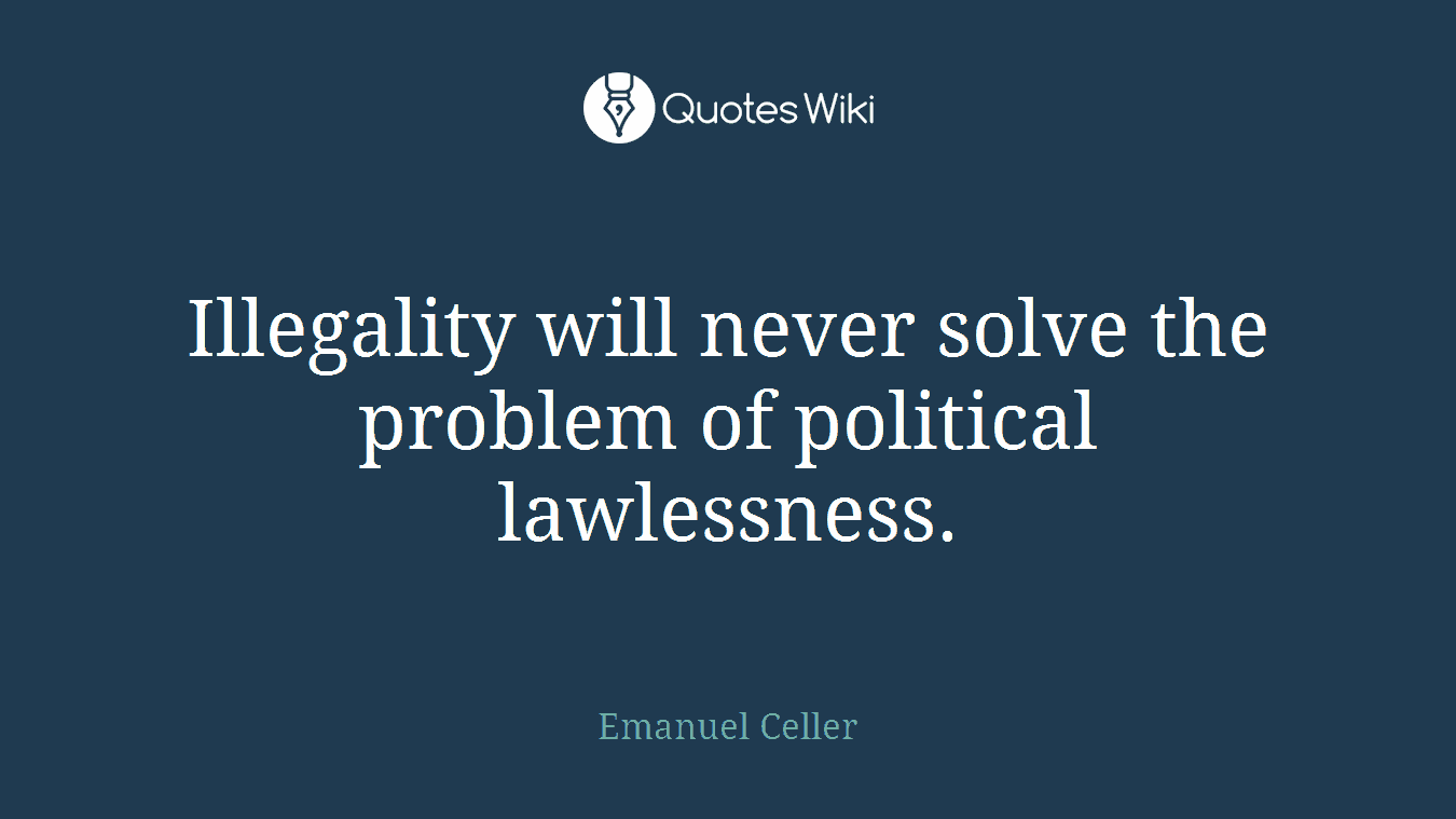 Illegality will never solve the problem of political lawlessness.