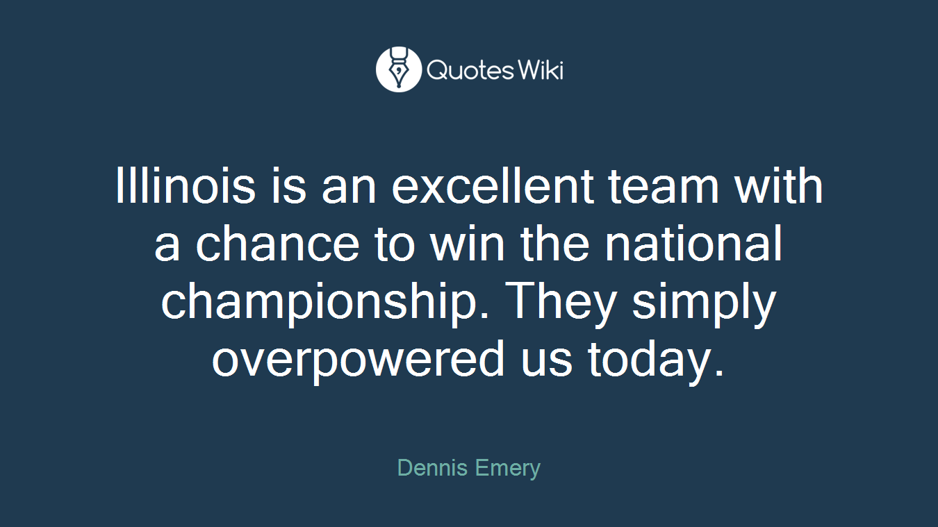 Illinois is an excellent team with a chance to win the national championship. They simply overpowered us today.