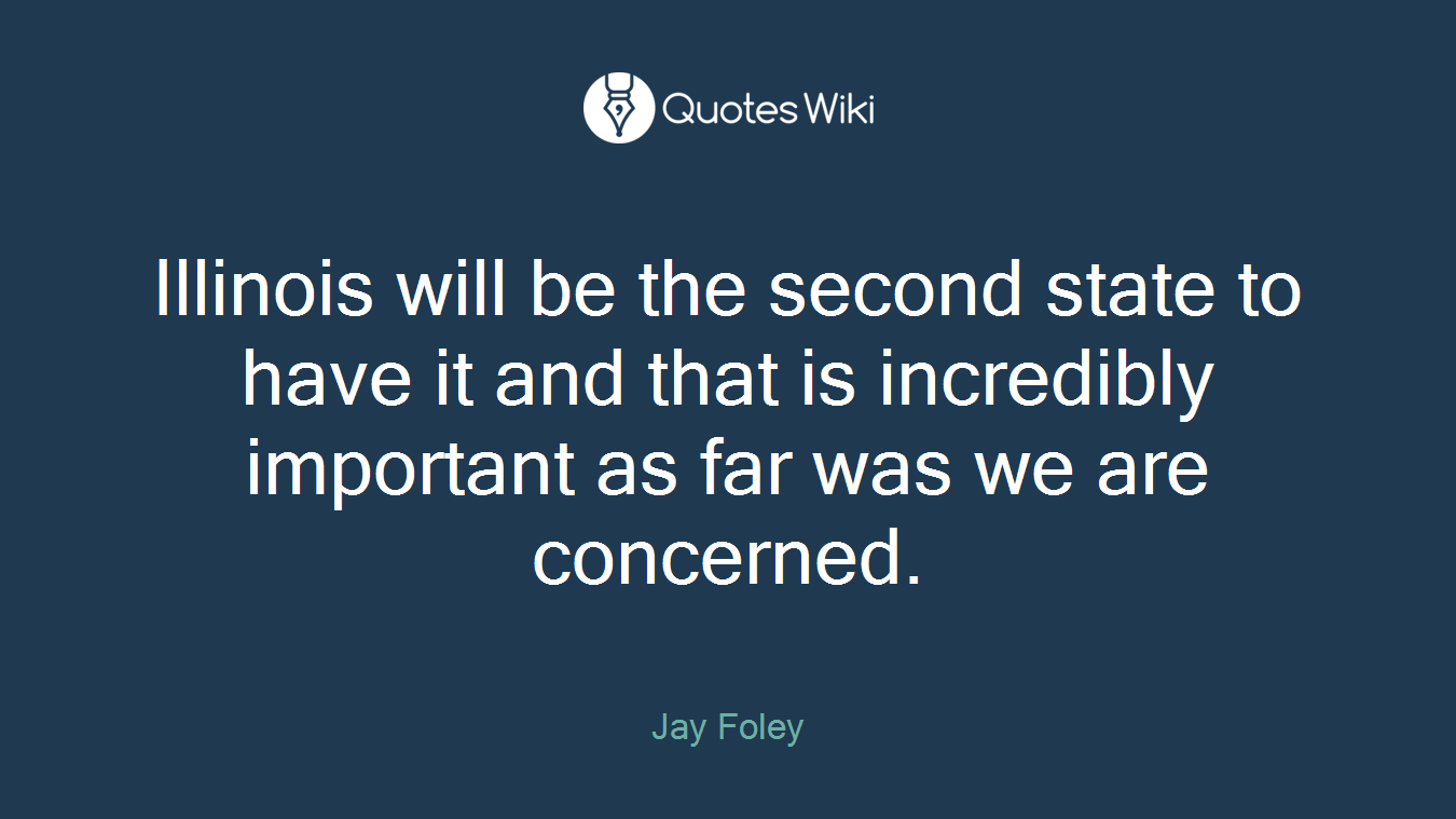 Illinois will be the second state to have it and that is incredibly important as far was we are concerned.