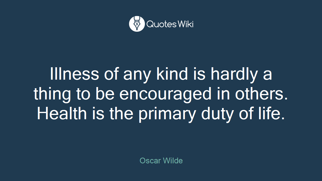 Illness of any kind is hardly a thing to be encouraged in others. Health is the primary duty of life.