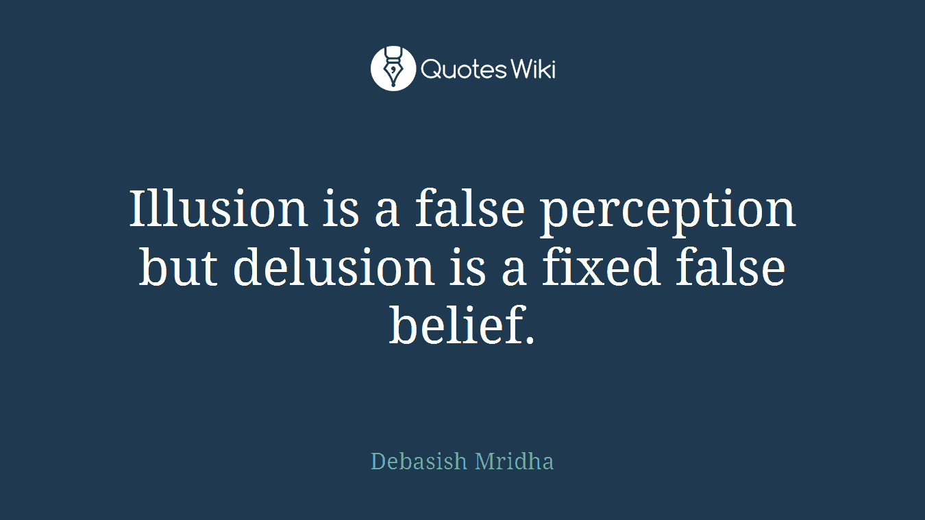 Illusion is a false perception but delusion is a fixed false belief.