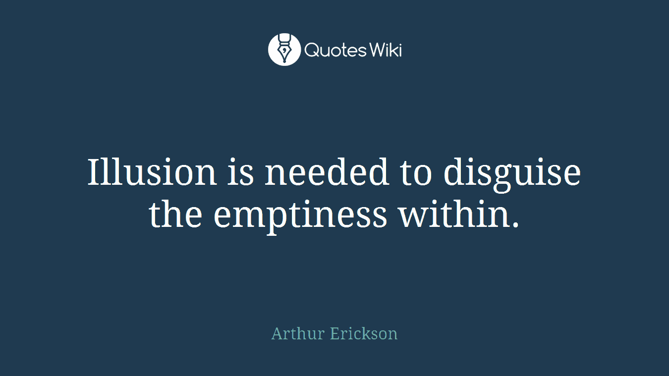 Illusion is needed to disguise the emptiness within.