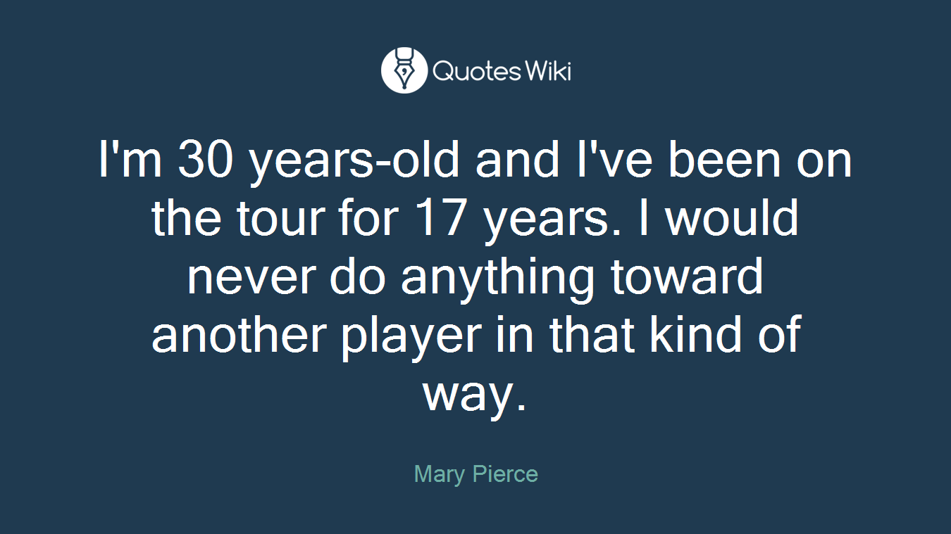 I'm 30 years-old and I've been on the tour for 17 years. I would never do anything toward another player in that kind of way.