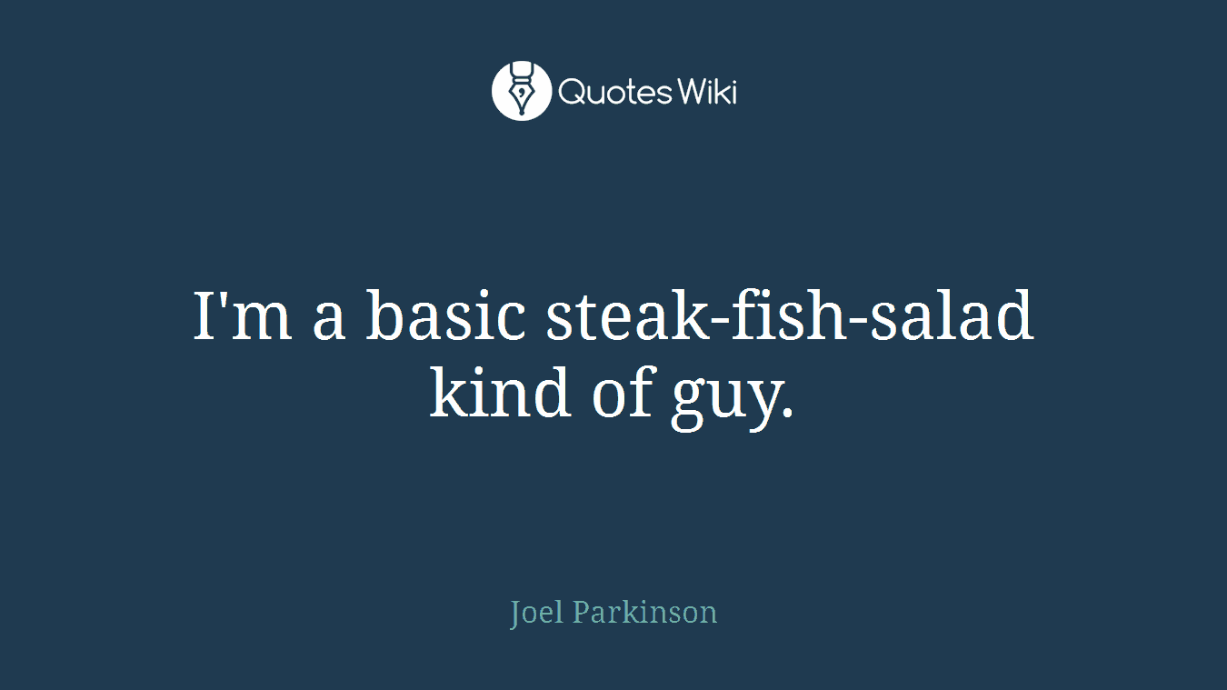 I'm a basic steak-fish-salad kind of guy.