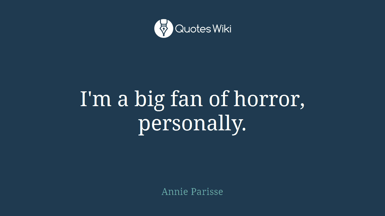 I'm a big fan of horror, personally.