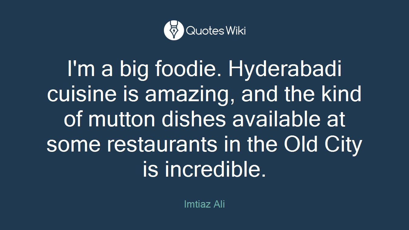 I'm a big foodie. Hyderabadi cuisine is amazing, and the kind of mutton dishes available at some restaurants in the Old City is incredible.
