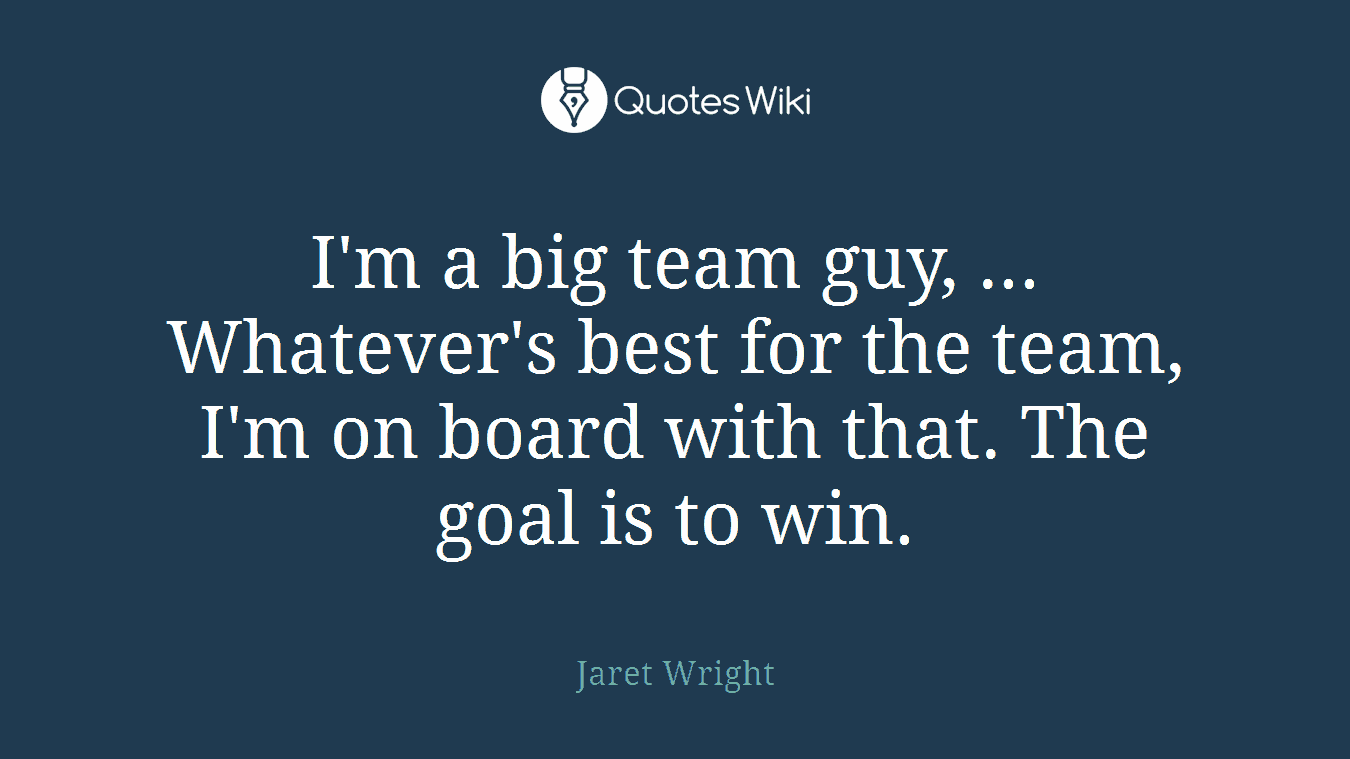 I'm a big team guy, ... Whatever's best for the team, I'm on board with that. The goal is to win.