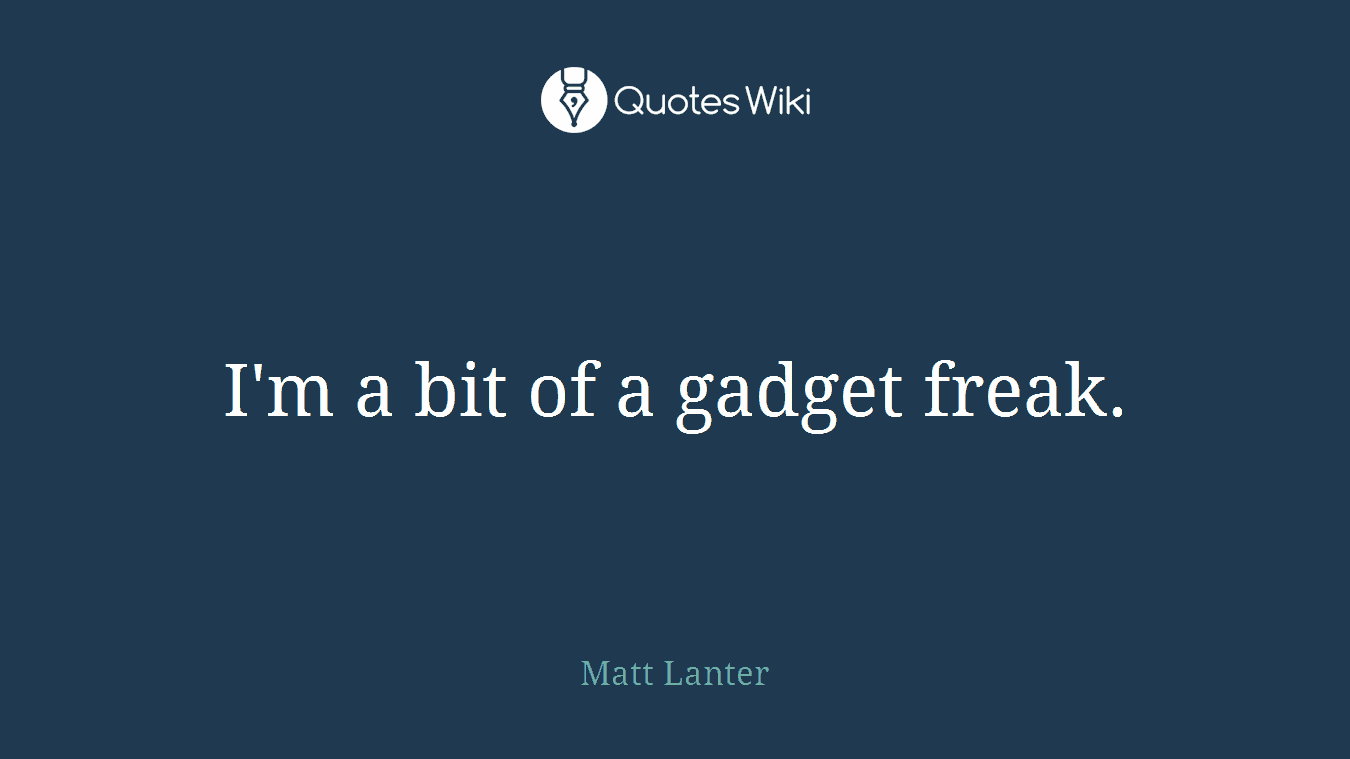 I'm a bit of a gadget freak.