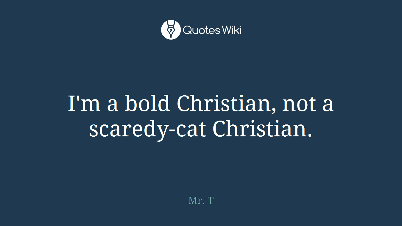 I'm a bold Christian, not a scaredy-cat Christian.